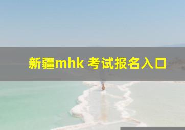 新疆mhk 考试报名入口